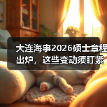 大连海事2026硕士章程出炉,这些变动须盯紧(图2) 大连海事2026硕士章程出炉,这些变动须盯紧(图2)
