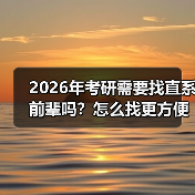 2026年考研需要找直系前辈吗？怎么找更方便？（图3）