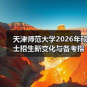 天津师范大学2026年硕士招生新变化与备考指引(图3) 天津师范大学2026年硕士招生新变化与备考指引(图3)