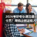 2026考研专业课背诵总卡壳？用输出倒逼输入攻克记忆高原（图1）