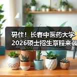 码住!长春中医药大学2026硕士招生章程来袭(图4) 码住!长春中医药大学2026硕士招生章程来袭(图4)