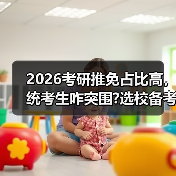 2026考研推免占比高，统考生咋突围?选校备考全攻略（图4）