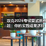 攻克2026专硕复试新难题:你的实践成果这样准备更出彩(图3) 攻克2026专硕复试新难题:你的实践成果这样准备更出彩(图3)