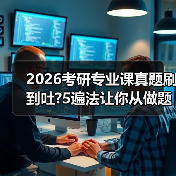 2026考研专业课真题刷到吐?5遍法让你从做题人变出题人(图4) 2026考研专业课真题刷到吐?5遍法让你从做题人变出题人(图4)