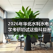 2026年华北水利水电大学考研初试这些科目是怎么调整的?(图2) 2026年华北水利水电大学考研初试这些科目是怎么调整的?(图2)