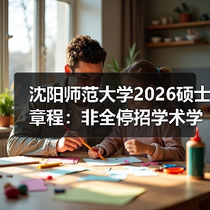 沈阳师范大学2026硕士章程:非全停招学术学位(图3) 沈阳师范大学2026硕士章程:非全停招学术学位(图3)