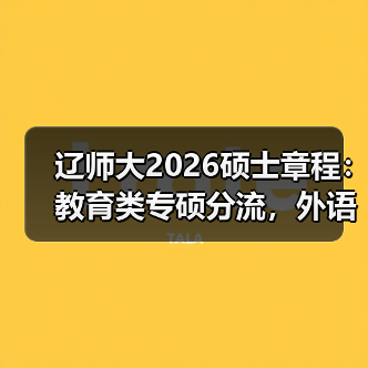 辽师大2026硕士章程：教育类专硕分流，外语学院停招学术型（图3）