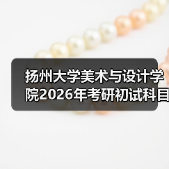 扬州大学美术与设计学院2026年考研初试科目调整,考生须知!(图1) 扬州大学美术与设计学院2026年考研初试科目调整,考生须知!(图1)