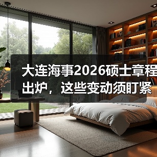 大连海事2026硕士章程出炉,这些变动须盯紧(图1) 大连海事2026硕士章程出炉,这些变动须盯紧(图1)