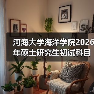 河海大学海洋学院2026年硕士研究生初试科目、参考书目调整说明(图4) 河海大学海洋学院2026年硕士研究生初试科目、参考书目调整说明(图4)