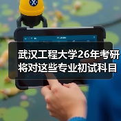 武汉工程大学26年考研将对这些专业初试科目进行调整！（图3）