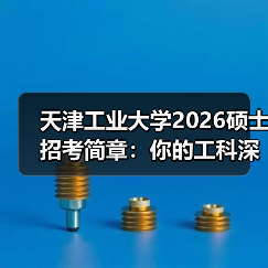 天津工业大学2026硕士招考简章:你的工科深造计划安排好了吗?(图3) 天津工业大学2026硕士招考简章:你的工科深造计划安排好了吗?(图3)