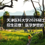 天津医科大学2026硕士招生简章!医学梦想的征程等你加入(图3) 天津医科大学2026硕士招生简章!医学梦想的征程等你加入(图3)