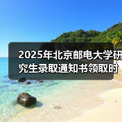2025年北京邮电大学研究生录取通知书领取时间发布了,快来看!(图2) 2025年北京邮电大学研究生录取通知书领取时间发布了,快来看!(图2)