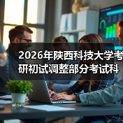 2026年陕西科技大学考研初试调整部分考试科目的公告(图4) 2026年陕西科技大学考研初试调整部分考试科目的公告(图4)
