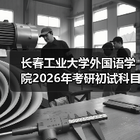 长春工业大学外国语学院2026年考研初试科目也将进行调整!(图2) 长春工业大学外国语学院2026年考研初试科目也将进行调整!(图2)
