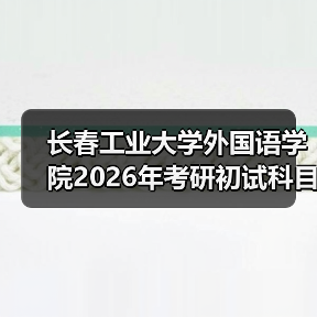 长春工业大学外国语学院2026年考研初试科目也将进行调整!(图4) 长春工业大学外国语学院2026年考研初试科目也将进行调整!(图4)