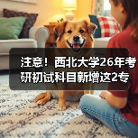 注意!西北大学26年考研初试科目新增这2专业进行变更!(图2) 注意!西北大学26年考研初试科目新增这2专业进行变更!(图2)