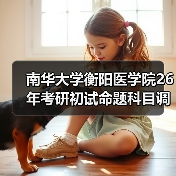 南华大学衡阳医学院26年考研初试命题科目调整详情一览(图3) 南华大学衡阳医学院26年考研初试命题科目调整详情一览(图3)