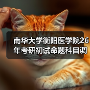 南华大学衡阳医学院26年考研初试命题科目调整详情一览(图4) 南华大学衡阳医学院26年考研初试命题科目调整详情一览(图4)