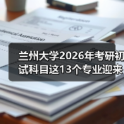 兰州大学2026年考研初试科目这13个专业迎来重要调整!(图1) 兰州大学2026年考研初试科目这13个专业迎来重要调整!(图1)