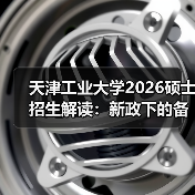 天津工业大学2026硕士招生解读:新政下的备考方向(图4) 天津工业大学2026硕士招生解读:新政下的备考方向(图4)