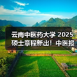 云南中医药大学 2025 硕士章程新出!中医报考要点(图1) 云南中医药大学 2025 硕士章程新出!中医报考要点(图1)