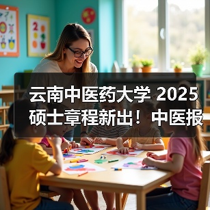 云南中医药大学 2025 硕士章程新出!中医报考要点(图2) 云南中医药大学 2025 硕士章程新出!中医报考要点(图2)