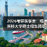 2026考研医学类:福建医科大学硕士招生简章(图1) 2026考研医学类:福建医科大学硕士招生简章(图1)