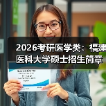 2026考研医学类:福建医科大学硕士招生简章(图4) 2026考研医学类:福建医科大学硕士招生简章(图4)