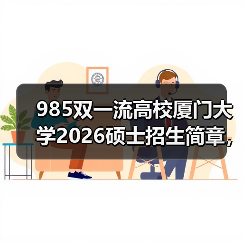 985双一流高校厦门大学2026硕士招生简章,报考必看(图3) 985双一流高校厦门大学2026硕士招生简章,报考必看(图3)