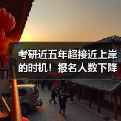 考研近五年超接近上岸的时机！报名人数下降与招生人数持续上升！（图2）