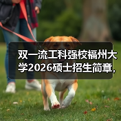 双一流工科强校福州大学2026硕士招生简章,一键get(图4) 双一流工科强校福州大学2026硕士招生简章,一键get(图4)