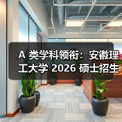 A 类学科领衔:安徽理工大学 2026 硕士招生简章发布(图4) A 类学科领衔:安徽理工大学 2026 硕士招生简章发布(图4)