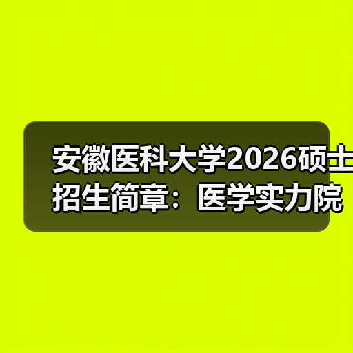 安徽医科大学2026硕士招生简章:医学实力院校的准确深造路径(图2) 安徽医科大学2026硕士招生简章:医学实力院校的准确深造路径(图2)