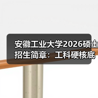 安徽工业大学2026硕士招生简章：工科硬核底色 + 多元赛道（图3）