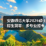 安徽师范大学2026硕士招生简章:多专业报考指南请收好(图3) 安徽师范大学2026硕士招生简章:多专业报考指南请收好(图3)