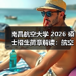 南昌航空大学 2026 硕士招生简章解读:航空国防特色鲜明(图1) 南昌航空大学 2026 硕士招生简章解读:航空国防特色鲜明(图1)