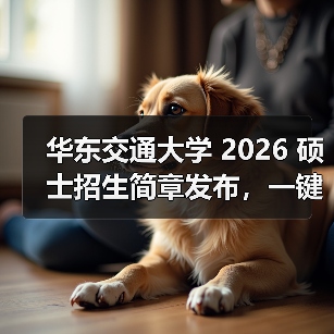 华东交通大学 2026 硕士招生简章发布,一键get!(图2) 华东交通大学 2026 硕士招生简章发布,一键get!(图2)