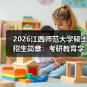 2026江西师范大学硕士招生简章:考研教育学专业报考指南(图3) 2026江西师范大学硕士招生简章:考研教育学专业报考指南(图3)