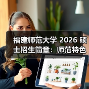 福建师范大学 2026 硕士招生简章:师范特色鲜明(图4) 福建师范大学 2026 硕士招生简章:师范特色鲜明(图4)