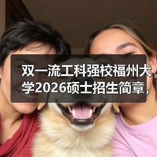 双一流工科强校福州大学2026硕士招生简章，一键get（图4）