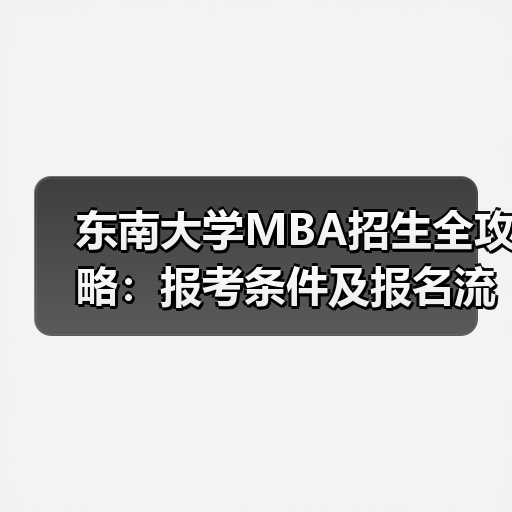 东南大学MBA招生全攻略:报考条件及报名流程详解(图4) 东南大学MBA招生全攻略:报考条件及报名流程详解(图4)