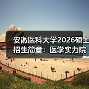 安徽医科大学2026硕士招生简章：医学实力院校的准确深造路径（图1）