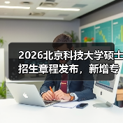 2026北京科技大学硕士招生章程发布,新增专业及报考指南(图4) 2026北京科技大学硕士招生章程发布,新增专业及报考指南(图4)