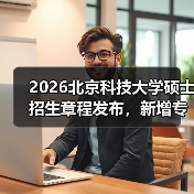 2026北京科技大学硕士招生章程发布,新增专业及报考指南(图2) 2026北京科技大学硕士招生章程发布,新增专业及报考指南(图2)
