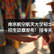 南京航空航天大学硕士招生简章发布!报考关键信息全解读(图1) 南京航空航天大学硕士招生简章发布!报考关键信息全解读(图1)