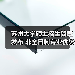 苏州大学硕士招生简章发布 非全日制专业优势解析(图4) 苏州大学硕士招生简章发布 非全日制专业优势解析(图4)