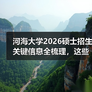 河海大学2026硕士招生关键信息全梳理,这些变化你注意了吗?(图4) 河海大学2026硕士招生关键信息全梳理,这些变化你注意了吗?(图4)