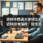 吉林外国语大学硕士多语种报考指南:招生章程关键信息全解析(图4) 吉林外国语大学硕士多语种报考指南:招生章程关键信息全解析(图4)